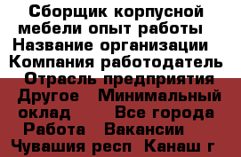 Сборщик корпусной мебели-опыт работы › Название организации ­ Компания-работодатель › Отрасль предприятия ­ Другое › Минимальный оклад ­ 1 - Все города Работа » Вакансии   . Чувашия респ.,Канаш г.